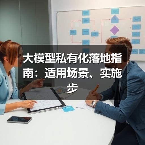 大模型私有化落地指南：适用场景、实施步骤与避坑要点
