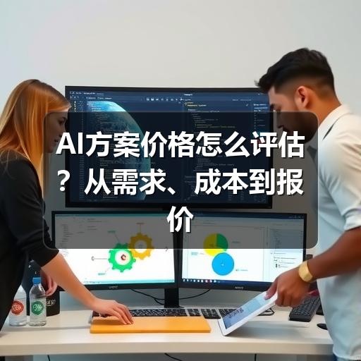 AI方案价格怎么评估？从需求、成本到报价核实的实用指南