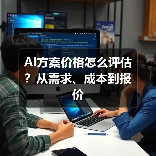 AI方案价格怎么评估？从需求、成本到报价核实的实用指南